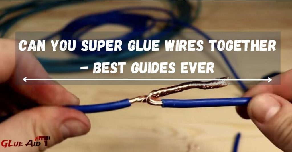 Can You Super Glue Wires Together