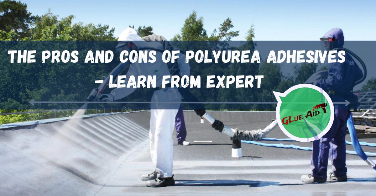 The Pros and Cons of Polyurea Adhesives Learn From Expert