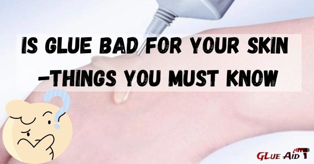 Is Glue Bad For Your Skin Things You Must Know