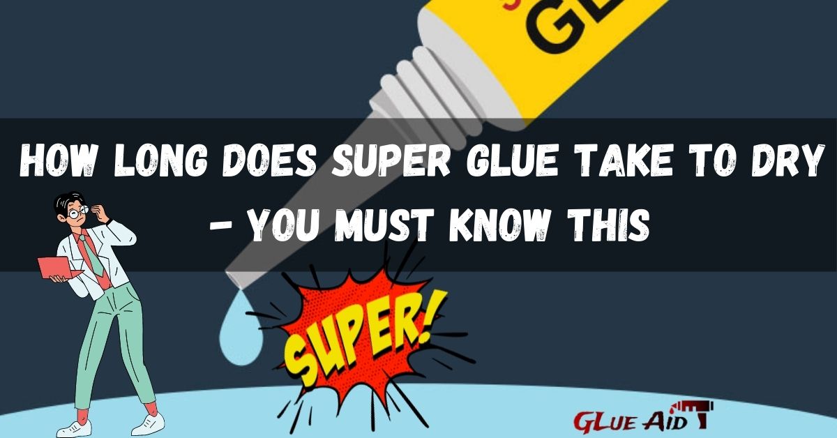 How Long Does Super Glue Take To Dry - {You Must Know This}