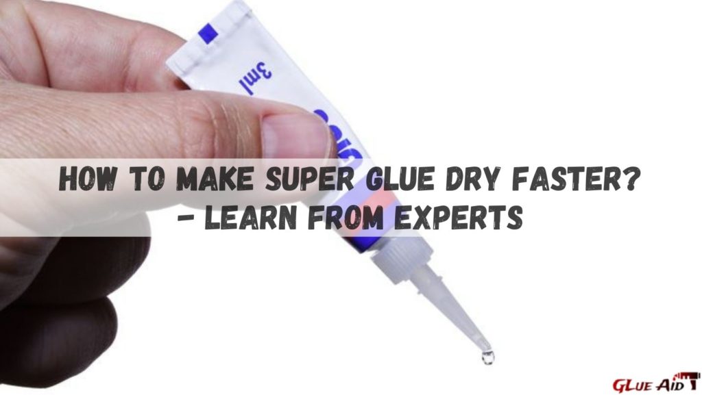 How To Make Super Glue Dry Faster - Learn from Experts