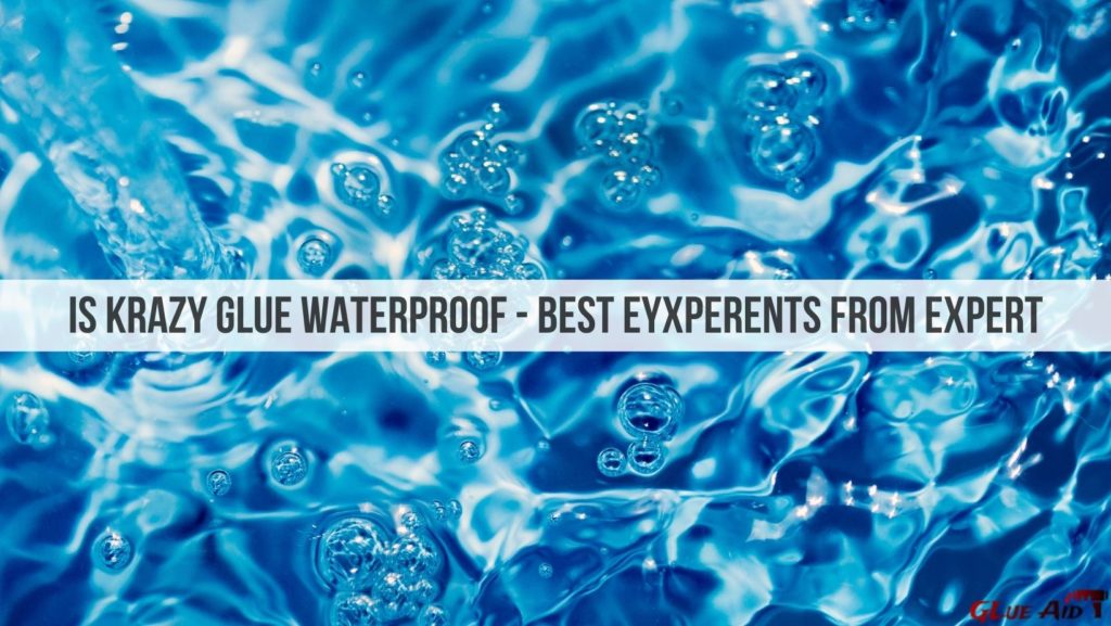 Is Krazy Glue Waterproof - Best Eyxperents From Expert