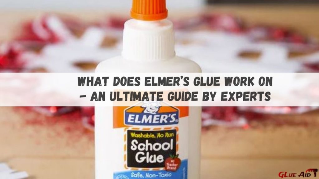 What Does Elmer’s Glue Work On - An Ultimate Guide By Experts