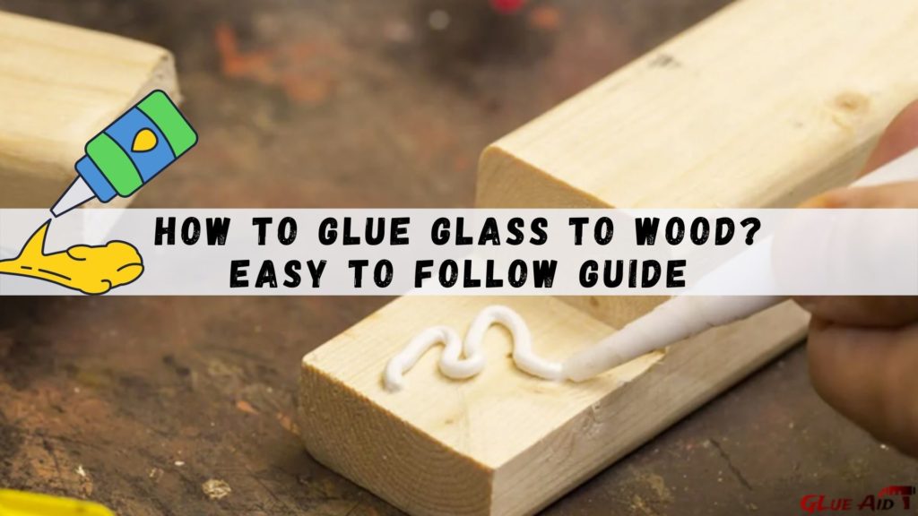 How to Glue Glass to Wood? Easy to Follow Guide