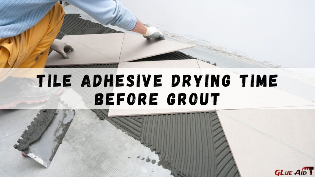 Tile Adhesive Drying Time Before Grout