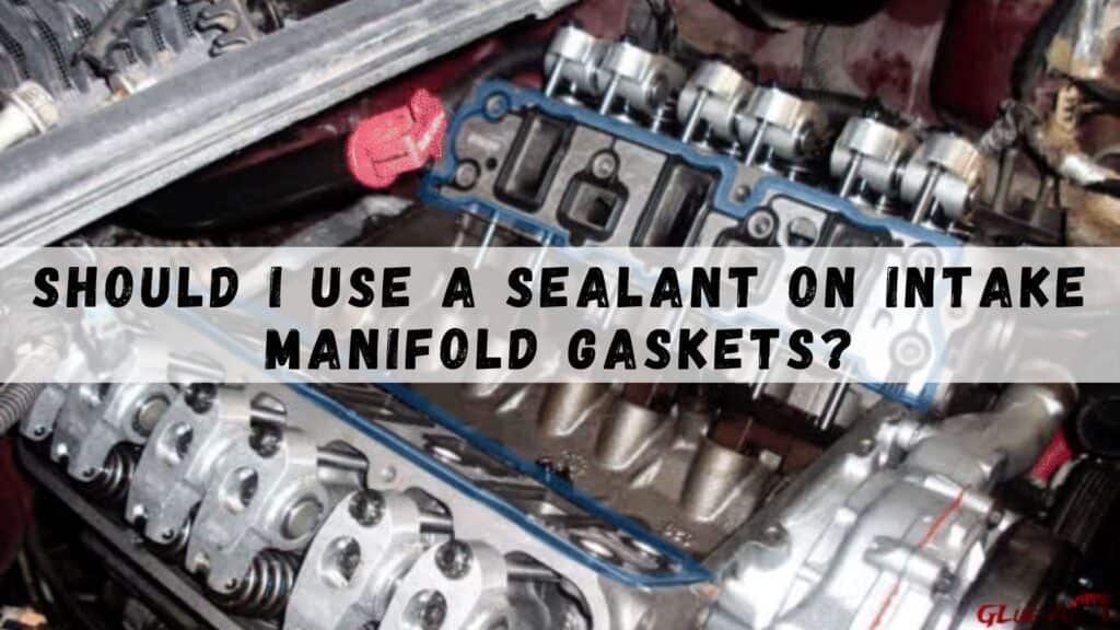 Should I Use A Sealant On Intake Manifold Gaskets?