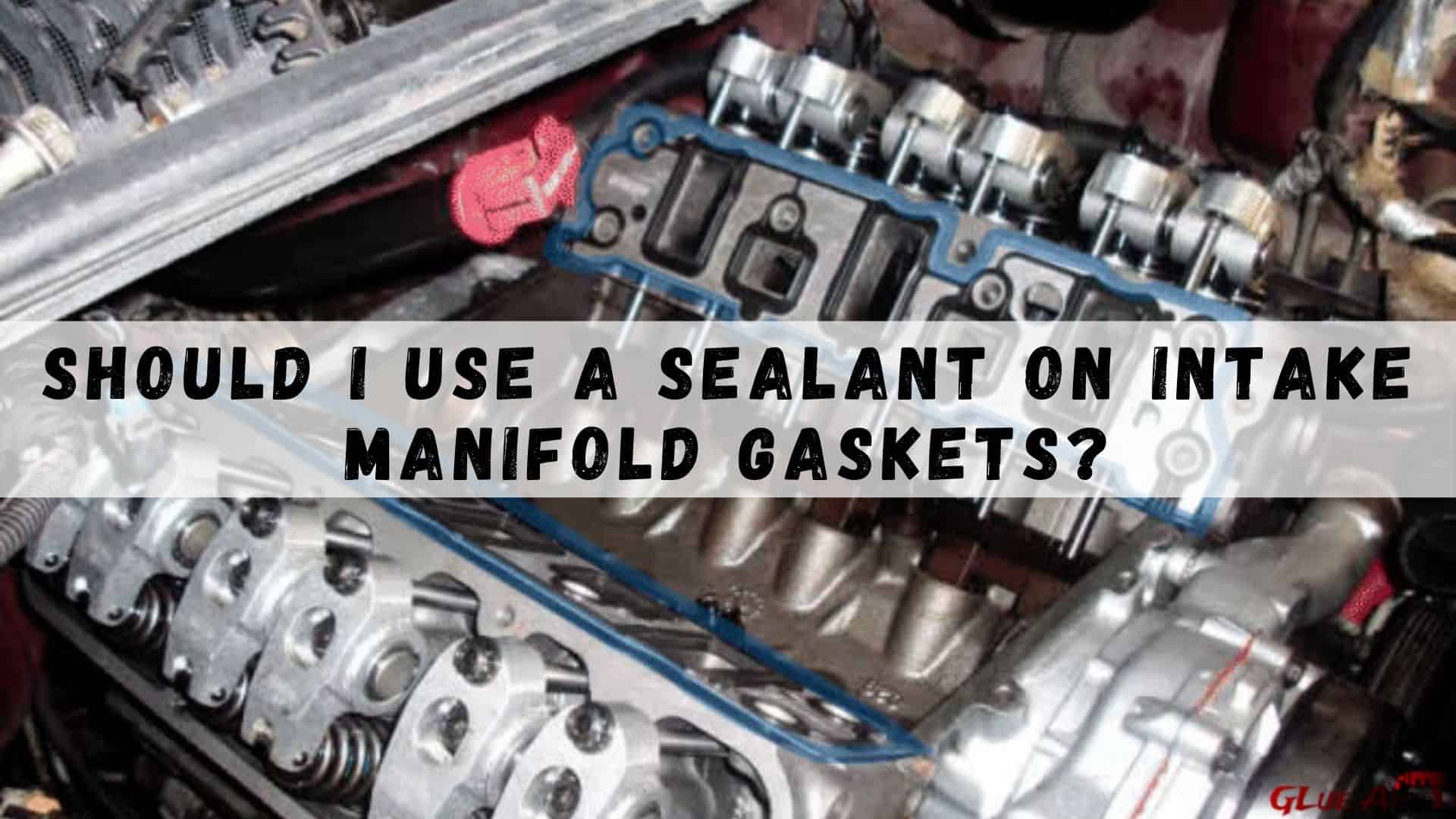 should-i-use-a-sealant-on-intake-manifold-gaskets-best-way