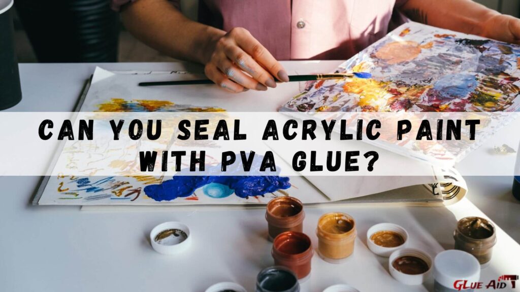 Can You Seal Acrylic Paint With PVA Glue?